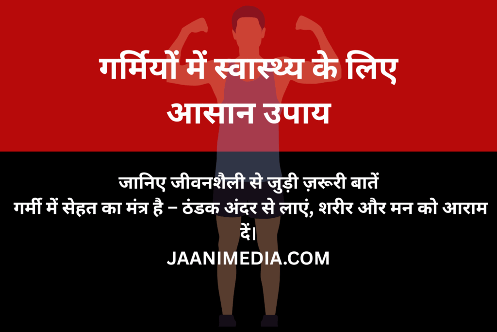 🌿 गर्मियों में स्वस्थ रहने के आसान उपाय – जानिए जीवनशैली से जुड़ी जरूरी बातें